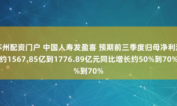 苏州配资门户 中国人寿发盈喜 预期前三季度归母净利润约1567.85亿到1776.89亿元同比增长约50%到70%