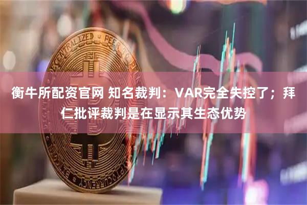 衡牛所配资官网 知名裁判:VAR完全失控了;拜仁批评裁判是在显示其生态优势