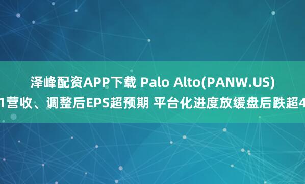 泽峰配资APP下载 Palo Alto(PANW.US)Q1营收、调整后EPS超预期 平台化进度放缓盘后跌超4%