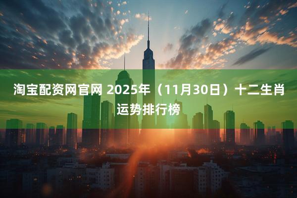 淘宝配资网官网 2025年（11月30日）十二生肖运势排行榜