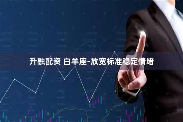 升融配资 白羊座-放宽标准稳定情绪