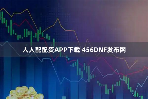 人人配配资APP下载 456DNF发布网