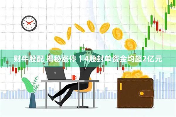 财牛股配 揭秘涨停丨4股封单资金均超2亿元